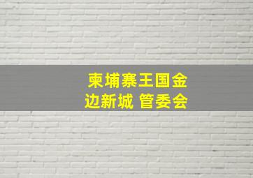 柬埔寨王国金边新城 管委会